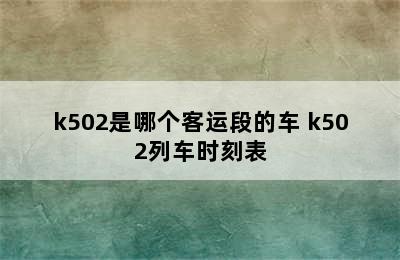 k502是哪个客运段的车 k502列车时刻表